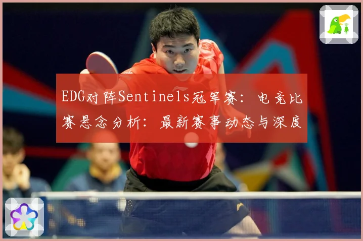 EDG对阵Sentinels冠军赛：电竞比赛悬念分析：最新赛事动态与深度分析