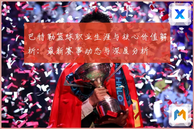 巴特勒篮球职业生涯与核心价值解析：最新赛事动态与深度分析