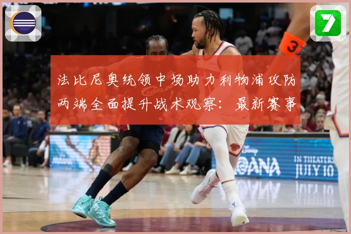 法比尼奥统领中场助力利物浦攻防两端全面提升战术观察：最新赛事动态与深度分析
