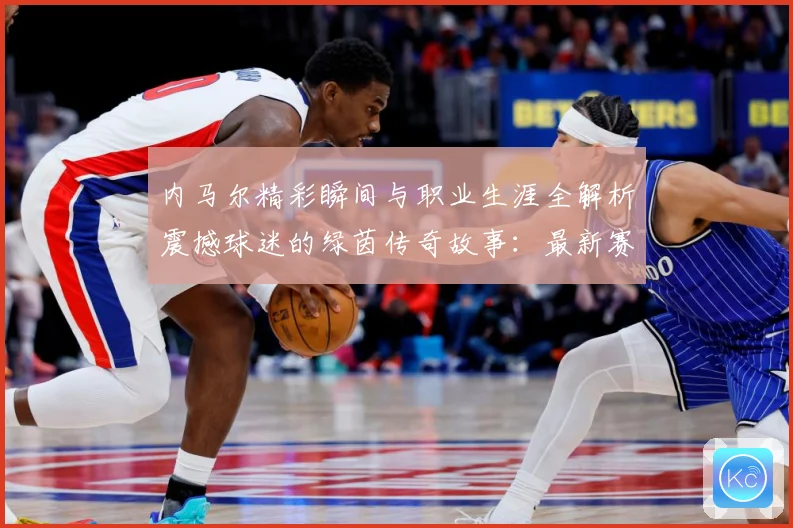 内马尔精彩瞬间与职业生涯全解析震撼球迷的绿茵传奇故事：最新赛事动态与深度分析