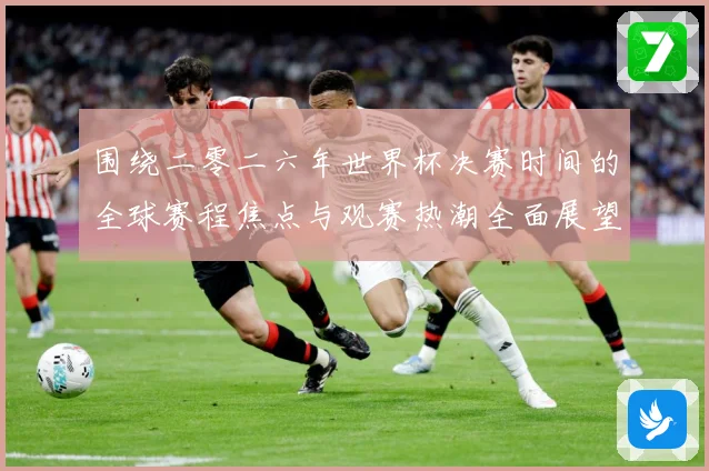 围绕二零二六年世界杯决赛时间的全球赛程焦点与观赛热潮全面展望赛事前瞻：最新赛事动态与深度分析