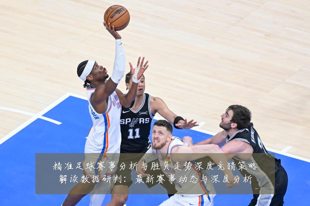 精准足球赛事分析与胜负走势深度竞猜策略解读数据研判:最新赛事动态与深度分析