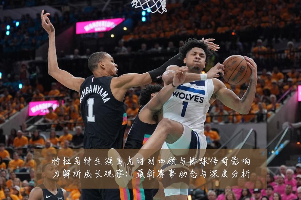 特拉乌特生涯高光时刻回顾与棒球传奇影响力解析成长观察：最新赛事动态与深度分析