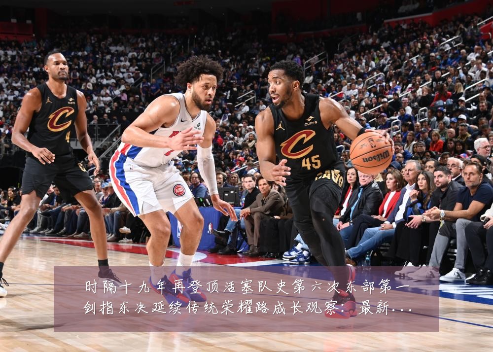 时隔十九年再登顶活塞队史第六次东部第一剑指东决延续传统荣耀路成长观察：最新赛事动态与深度分析