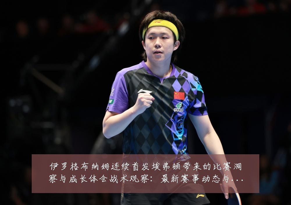 伊罗格布纳姆连续首发埃弗顿带来的比赛洞察与成长体会战术观察：最新赛事动态与深度分析
